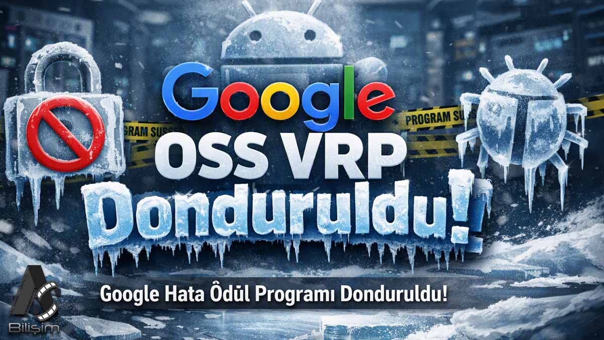 Google Hata Ödül Programını (OSS VRP) Dondurdu!