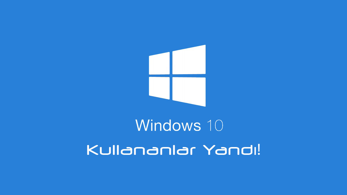 Windows 10 Kullananlar yandı!